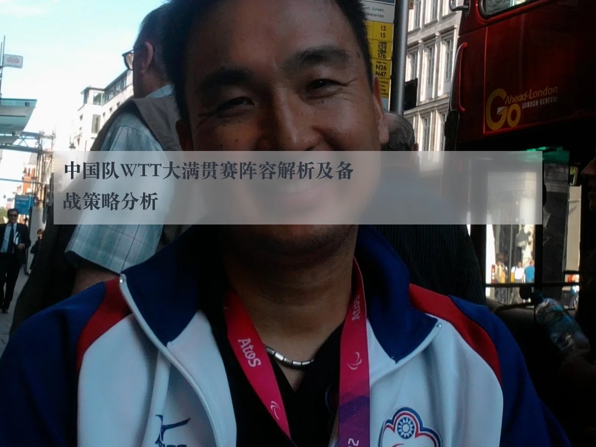 中国队WTT大满贯赛阵容解析及备战策略分析